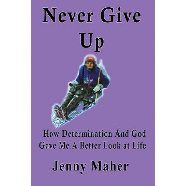 Never Give Up: How Determination and God Gave Me a Better Look at Life, Jenny Maher (Author)