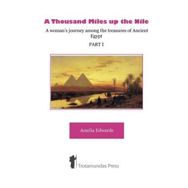 A Thousand Miles Up the Nile - A Woman's Journey Among the Treasures of Ancient Egypt -Part I-, Amelia Edwards (Author)