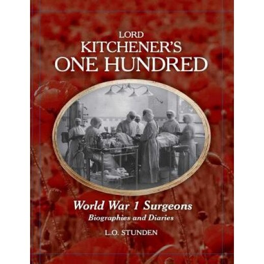Lord Kitchener's One Hundred World War 1 Surgeons: Biographies and Diaries, L. O. Stunden Ba (Author)