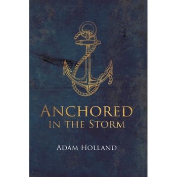 Anchored in the Storm: Pursuing Christ in the Midst of Life's Trials, Adam Holland (Author) Anchored in the Storm: Pursuing Christ in the Midst of Life's Trials, Adam Holland (Author)
