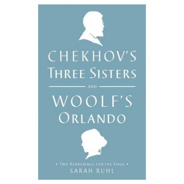 Chekhov's Three Sisters and Woolf's Orlando: Two Renderings for the Stage, Virginia Woolf (Author)
