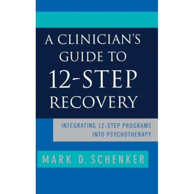 A Clinician's Guide to 12-Step Recovery: Integrating 12-Step Programs Into Psychotherapy - Mark D. Schenker (Author)