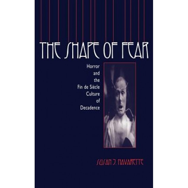 The Shape of Fear: Horror and the Fin de Si?cle Culture of Decadence, Susan Jennifer Navarette (Author)