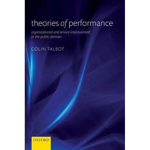 Theories of Performance: Organizational and Service Improvement in the Public Domain, Colin Talbot (Author)