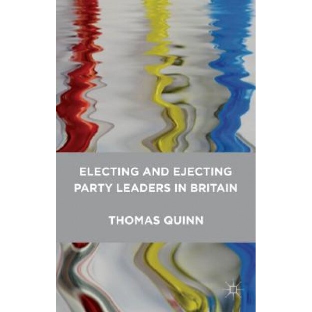 Electing and Ejecting Party Leaders in Britain, Thomas Quinn (Author)