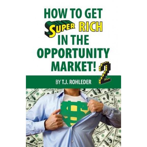 How to Get Super Rich in the Opportunity Market 2 - T. J. Rohleder (Author)