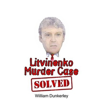 Litvinenko Murder Case Solved: The Final Conclusion to This Puzzling and Long-Unsolved Mystery, William Dunkerley (Author) Litvinenko Murder Case Solved: The Final Conclusion to This Puzzling and Long-Unsolved Mystery, William Dunkerley (Author)