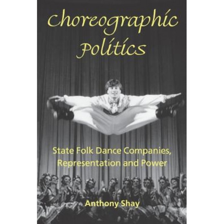 Choreographic Politics: State Folk Dance Companies, Representation and Power, Anthony Shay (Author)