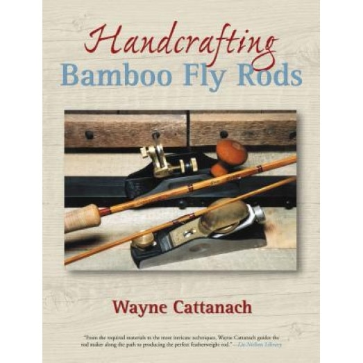 Handcrafting Bamboo Fly Rods, Wayne Cattanach