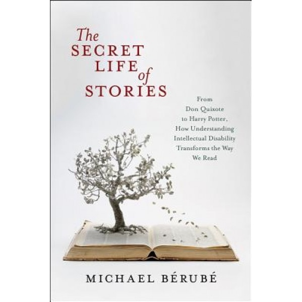 The Secret Life of Stories: From Don Quixote to Harry Potter, How Understanding Intellectual Disability Transforms the Way We Read, Michael Berube (Author)