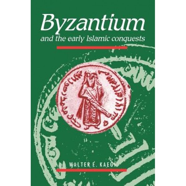 Byzantium and the Early Islamic Conquests, Walter E., Jr. Kaegi (Author)