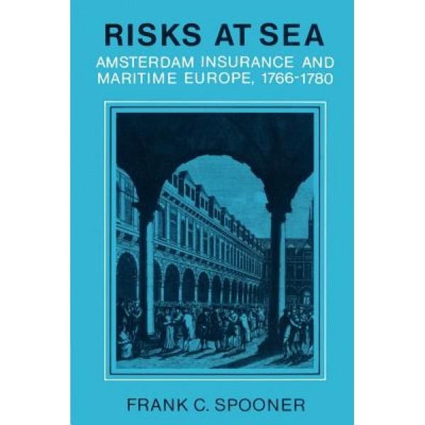 Risks at Sea: Amsterdam Insurance and Maritime Europe, 1766 1780, Frank C. Spooner (Author)