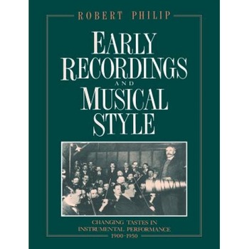 Early Recordings and Musical Style: Changing Tastes in Instrumental Performance, 1900 1950, Robert Philip (Author) Early Recordings and Musical Style: Changing Tastes in Instrumental Performance, 1900 1950, Robert Philip (Author)