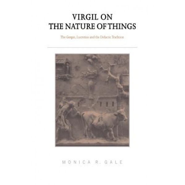 Virgil on the Nature of Things: The Georgics, Lucretius and the Didactic Tradition, Monica R. Gale (Author)
