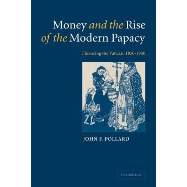 Money and the Rise of the Modern Papacy: Financing the Vatican, 1850 1950, John F. Pollard (Author)