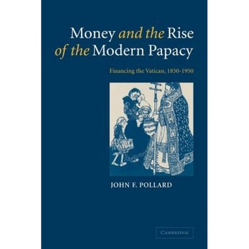 Money and the Rise of the Modern Papacy: Financing the Vatican, 1850 1950, John F. Pollard (Author) Money and the Rise of the Modern Papacy: Financing the Vatican, 1850 1950, John F. Pollard (Author)