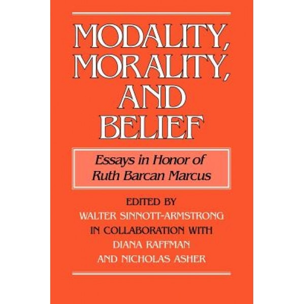 Modality, Morality and Belief: Essays in Honor of Ruth Barcan Marcus, Walter Sinnott-Armstrong (Editor)