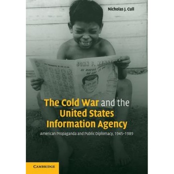 The Cold War and the United States Information Agency: American Propaganda and Public Diplomacy, 1945-1989, Nicholas J. Cull (Author) The Cold War and the United States Information Agency: American Propaganda and Public Diplomacy, 1945-1989, Nicholas J. Cull (Author)