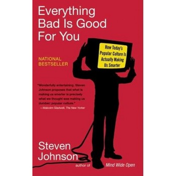 Everything Bad Is Good for You: How Today's Popular Culture Is Actually Making Us Smarter, Steven Johnson Everything Bad Is Good for You: How Today's Popular Culture Is Actually Making Us Smarter, Steven Johnson