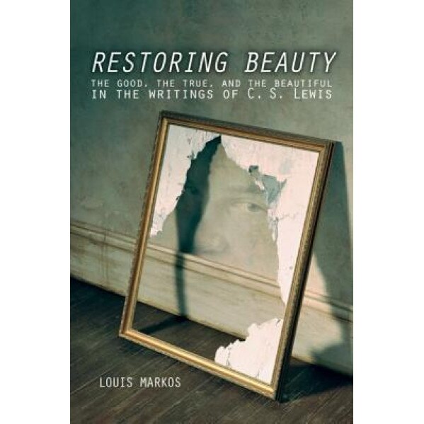 Restoring Beauty: The Good, the True, and the Beautiful in the Writings of C.S. Lewis, Louis Markos (Author)