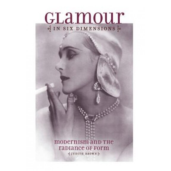 Glamour in Six Dimensions: Modernism and the Radiance of Form, Judith Brown (Author)