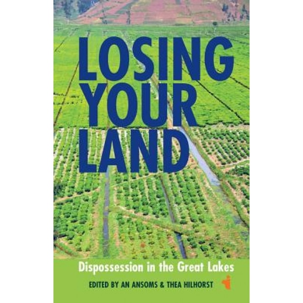 Losing Your Land: Dispossession in the Great Lakes, An Ansoms (Editor)