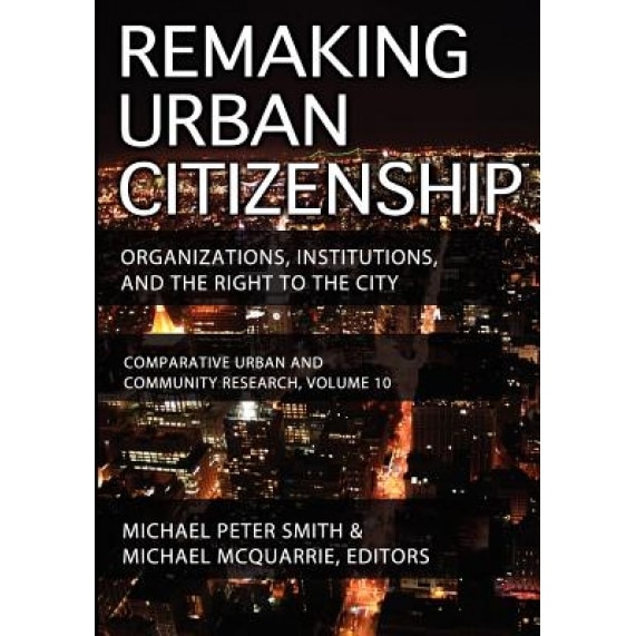 Remaking Urban Citizenship: Organizations, Institutions, and the Right to the City, Michael Peter Smith (Editor)