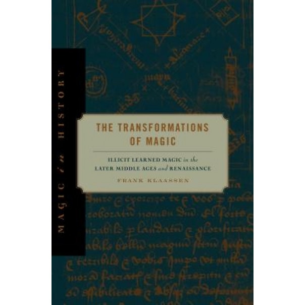 The Transformations of Magic: Illicit Learned Magic in the Later Middle Ages and Renaissance, Frank Klaassen (Author)