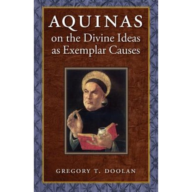 Aquinas on the Divine Ideas as Exemplar Causes, Gregory T. Doolan (Author)