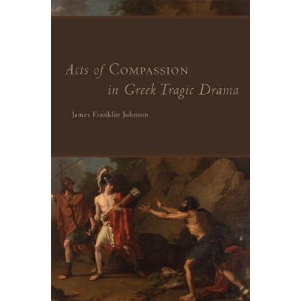 Acts of Compassion in Greek Tragic Drama, James F. Johnson (Author)