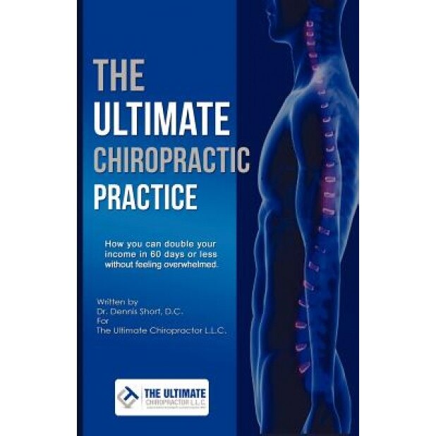 The Ultimate Chiropractic Practice: How You Can Double Your Income in 60 Days or Less Without Feeling Overwhelmed, Dennis Short (Author)