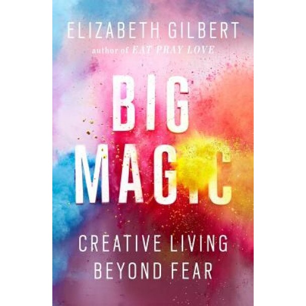 Big Magic: Creative Living Beyond Fear, Elizabeth Gilbert (Author)