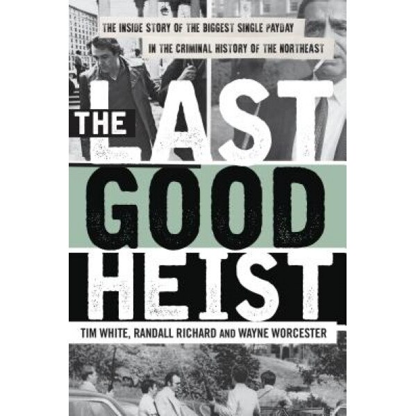 The Last Good Heist: The Inside Story of the Biggest Single Payday in the Criminal History of the Northeast, Wayne Worcester (Author)
