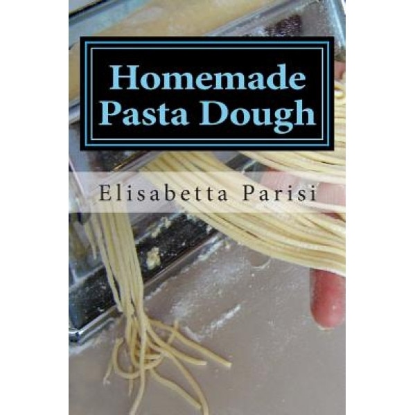 Homemade Pasta Dough: How to Make Pasta Dough for the Best Pasta Dough Recipe Including Pasta Dough for Ravioli and Other Fresh Pasta Dough, Elisabetta Parisi (Author)
