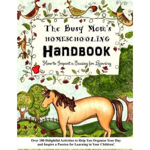 The Busy Mom's Homeschooling Handbook: Over 180 Delightful Activities to Help You Organize Your Day and Inspire a Passion for Learning in Your Childre, Sarah Janisse Brown (Author)
