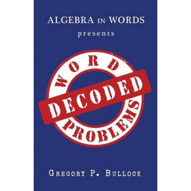 Algebra in Words Presents Word Problems Decoded, Gregory P. Bullock (Author)