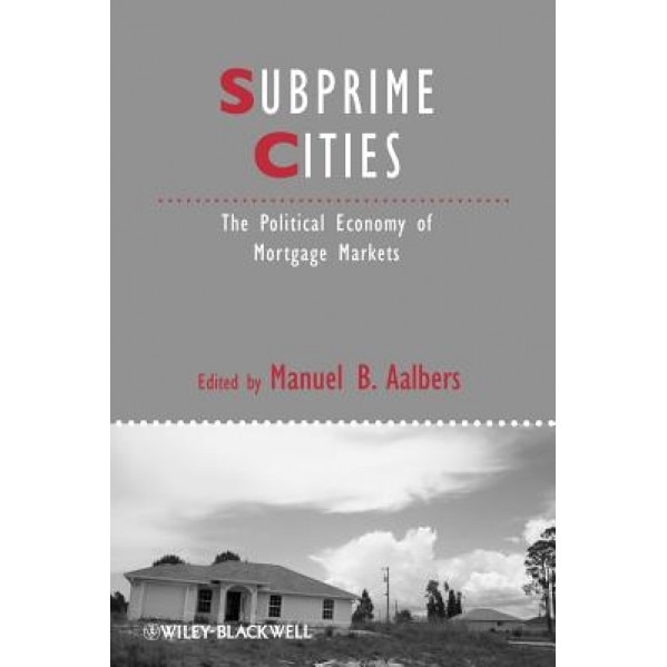 Subprime Cities: The Political Economy of Mortgage Markets, Manuel B. Aalbers (Editor)