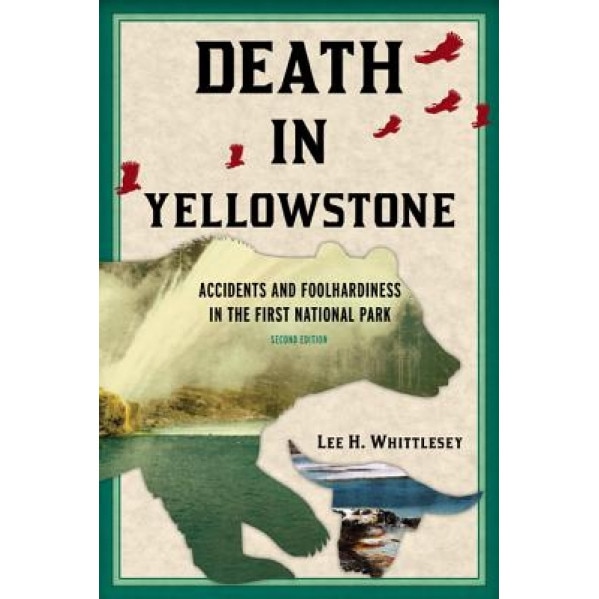 Death in Yellowstone: Accidents and Foolhardiness in the First National Park, Lee H. Whittlesey (Author)