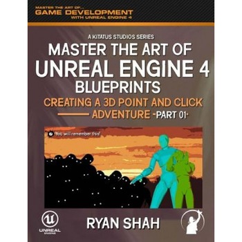 Master the Art of Unreal Engine 4: Creating a 3D Point and Click Adventure (Part #1) - Ryan Shah (Author) Master the Art of Unreal Engine 4: Creating a 3D Point and Click Adventure (Part #1) - Ryan Shah (Author)
