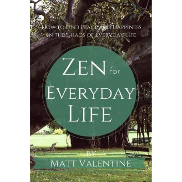 Zen for Everyday Life: How to Find Peace and Happiness in the Chaos of Everyday Life, Matt Valentine (Author)