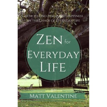 Zen for Everyday Life: How to Find Peace and Happiness in the Chaos of Everyday Life, Matt Valentine (Author) Zen for Everyday Life: How to Find Peace and Happiness in the Chaos of Everyday Life, Matt Valentine (Author)