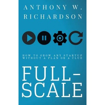 Full-Scale: How to Grow Any Startup Without a Plan or a Clue - Anthony W. Richardson (Author) Full-Scale: How to Grow Any Startup Without a Plan or a Clue - Anthony W. Richardson (Author)