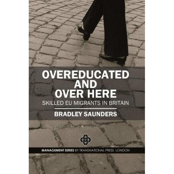 Overeducated and Over Here: Skilled Eu Migrants in Britain, Bradley Saunders (Author)