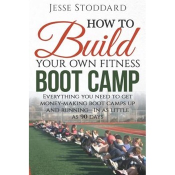 How to Build Your Own Fitness Boot Camp: Everything You Need to Get Money-Making Boot Camps Up and Running - In as Little as 90 Days, Jesse Stoddard (Author) How to Build Your Own Fitness Boot Camp: Everything You Need to Get Money-Making Boot Camps Up and Running - In as Little as 90 Days, Jesse Stoddard (Author)