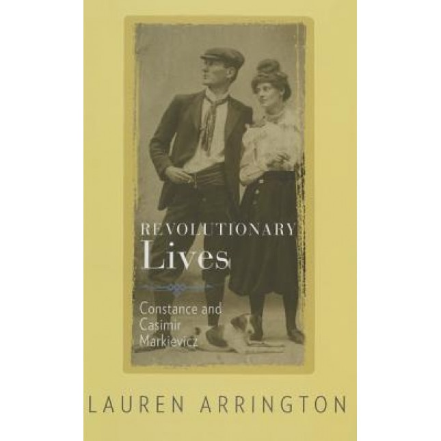 Revolutionary Lives: Constance and Casimir Markievicz, Lauren Arrington (Author)