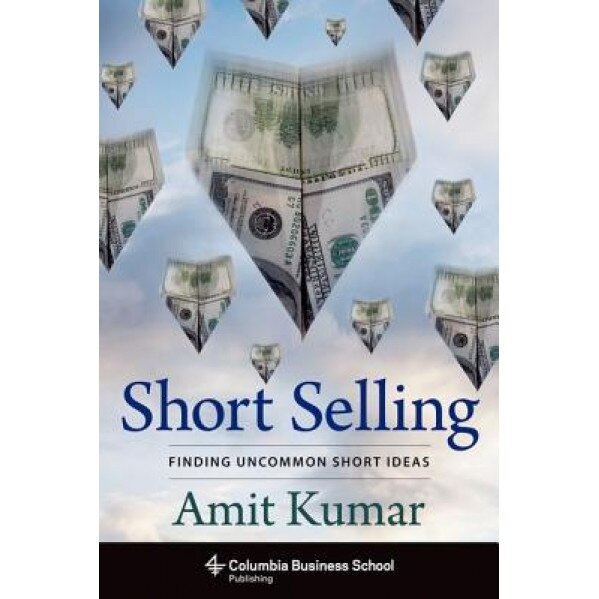 Short Selling: Finding Uncommon Short Ideas - Amit Kumar (Author)