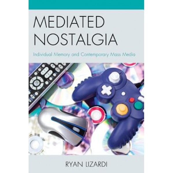 Mediated Nostalgia: Individual Memory and Contemporary Mass Media, Ryan Lizardi (Author)