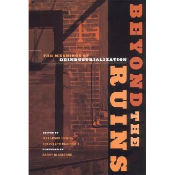 Beyond the Ruins: The Meanings of Deindustrialization, Jefferson R. Cowie (Editor)