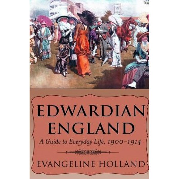 Edwardian England: A Guide to Everyday Life, 1900-1914, Evangeline Holland (Author)
