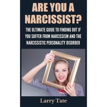 Are You a Narcissist? the Ultimate Guide to Finding Out If You Suffer from Narcissism and the Narcissistic Personality Disorder - Larry Tate (Author) Are You a Narcissist? the Ultimate Guide to Finding Out If You Suffer from Narcissism and the Narcissistic Personality Disorder - Larry Tate (Author)
